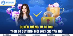 Quyền Riêng Tư Bet88: Trọn Bộ Quy Định Mới 2023 Cho Tân Thủ